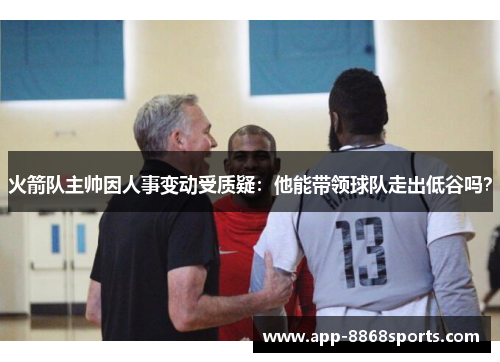 火箭队主帅因人事变动受质疑：他能带领球队走出低谷吗？