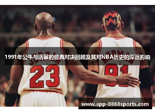 1991年公牛与活塞的经典对决回顾及其对NBA历史的深远影响